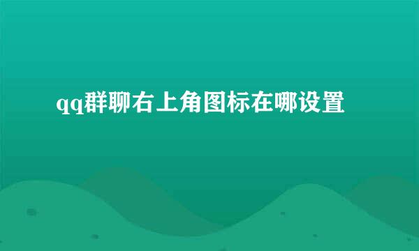 qq群聊右上角图标在哪设置