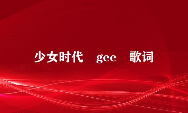 少女时代 gee 歌词