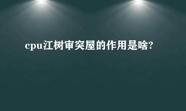 cpu江树审突屋的作用是啥?