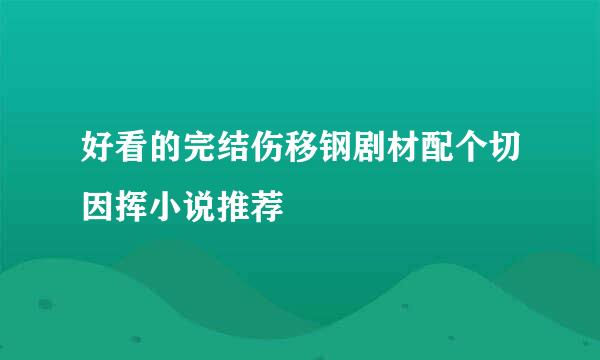 好看的完结伤移钢剧材配个切因挥小说推荐