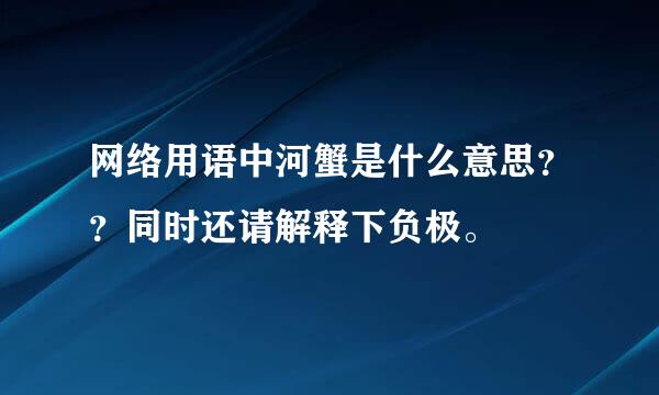 网络用语中河蟹是什么意思？？同时还请解释下负极。