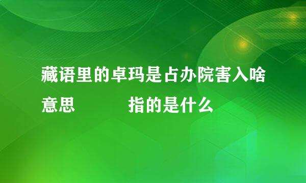 藏语里的卓玛是占办院害入啥意思   指的是什么