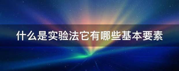 什手劳脸易么是实验法它有哪些基本要素