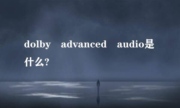 dolby advanced audio是什么?