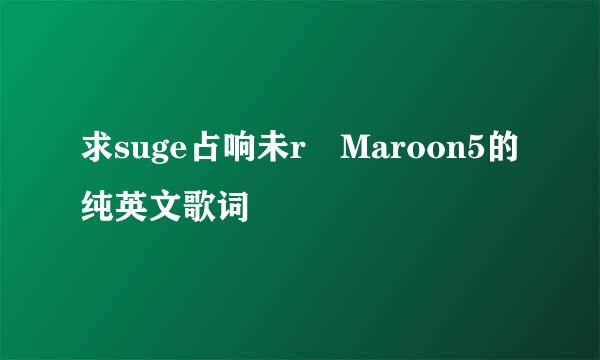 求suge占响未r Maroon5的纯英文歌词