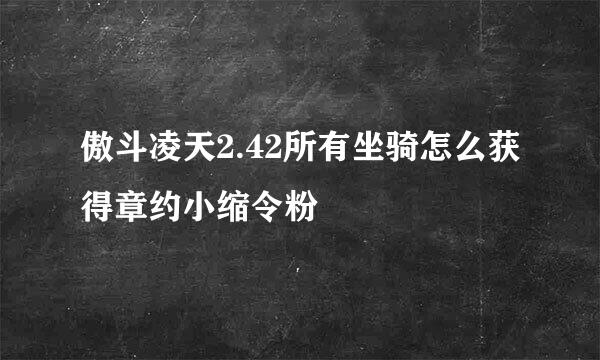 傲斗凌天2.42所有坐骑怎么获得章约小缩令粉