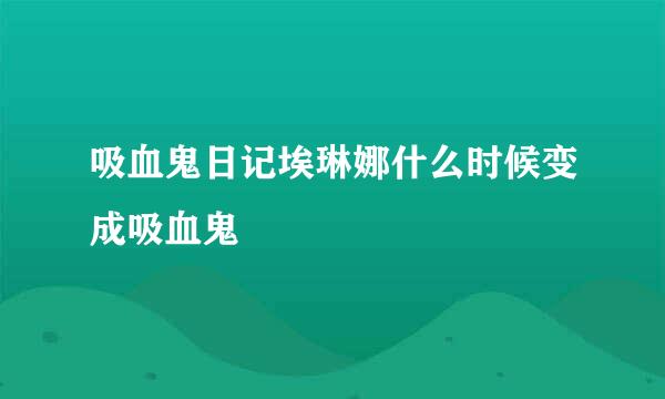 吸血鬼日记埃琳娜什么时候变成吸血鬼