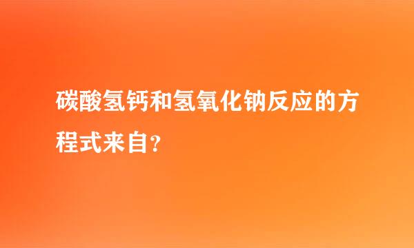 碳酸氢钙和氢氧化钠反应的方程式来自？