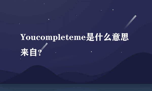 Youcompleteme是什么意思来自？