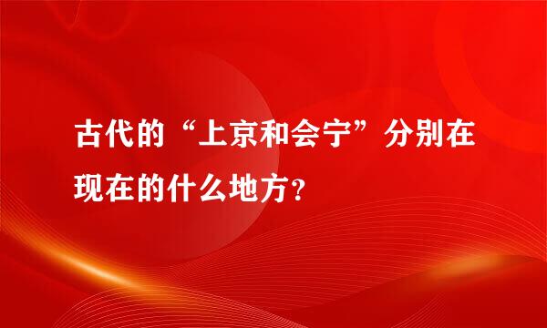 古代的“上京和会宁”分别在现在的什么地方？