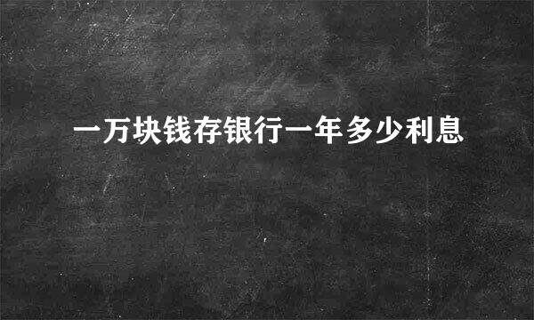 一万块钱存银行一年多少利息