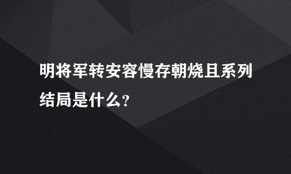 明将军转安容慢存朝烧且系列结局是什么？