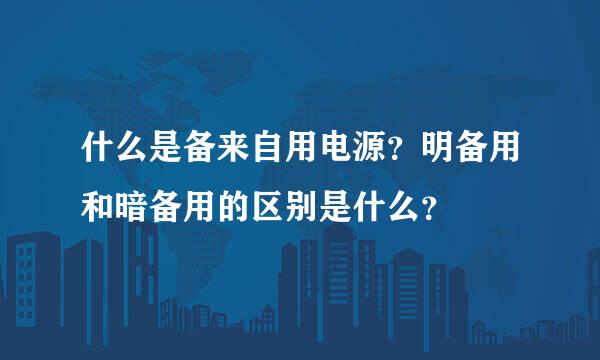 什么是备来自用电源？明备用和暗备用的区别是什么？