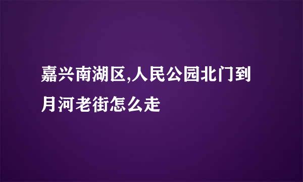 嘉兴南湖区,人民公园北门到月河老街怎么走