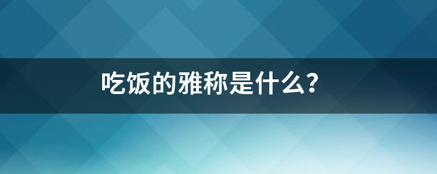 吃饭的雅称是什么？