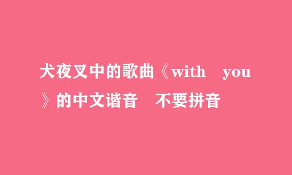 犬夜叉中的歌曲《with you》的中文谐音 不要拼音