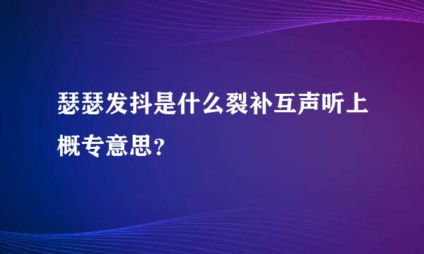 瑟瑟发抖是什么裂补互声听上概专意思？