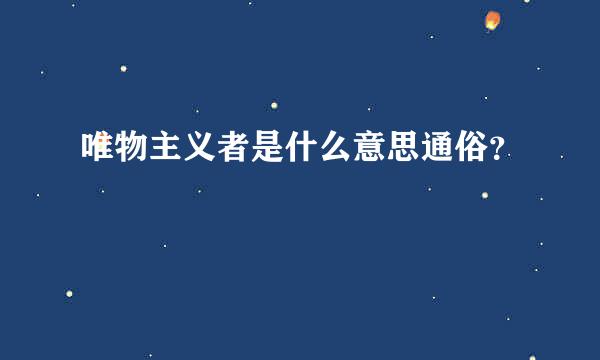 唯物主义者是什么意思通俗？