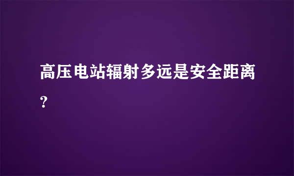 高压电站辐射多远是安全距离？