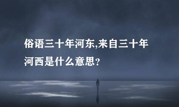 俗语三十年河东,来自三十年河西是什么意思？