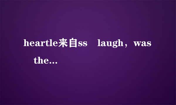 heartle来自ss laugh，was the best thing that i have.是什么意思