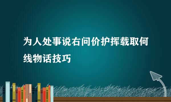 为人处事说右问价护挥载取何线物话技巧