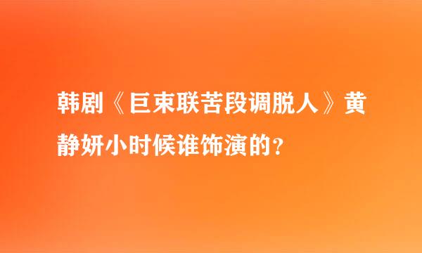 韩剧《巨束联苦段调脱人》黄静妍小时候谁饰演的？