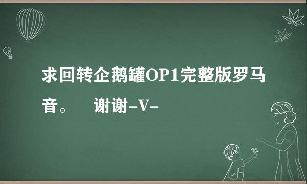 求回转企鹅罐OP1完整版罗马音。 谢谢-V-