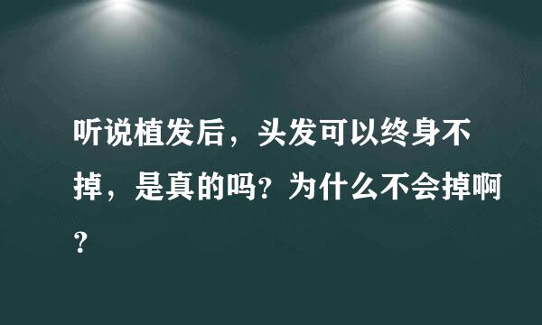 听说植发后，头发可以终身不掉，是真的吗？为什么不会掉啊？