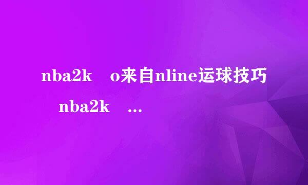 nba2k o来自nline运球技巧 nba2k online如何运球