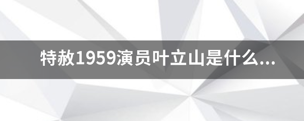 特赦1959演员叶立山是什么人？