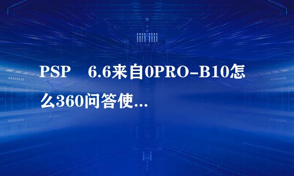 PSP 6.6来自0PRO-B10怎么360问答使用CTF主题文件，和怎么使用CTF插件文件!