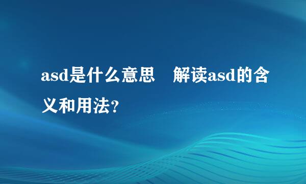 asd是什么意思 解读asd的含义和用法？