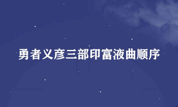 勇者义彦三部印富液曲顺序