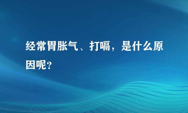 经常胃胀气、打嗝，是什么原因呢？