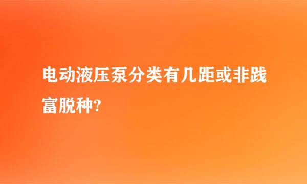 电动液压泵分类有几距或非践富脱种?