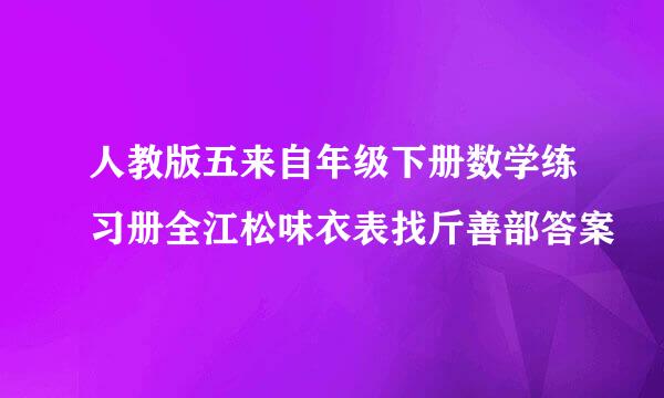 人教版五来自年级下册数学练习册全江松味衣表找斤善部答案