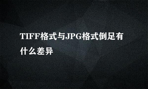 TIFF格式与JPG格式倒足有什么差异