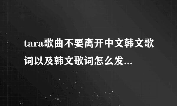 tara歌曲不要离开中文韩文歌词以及韩文歌词怎么发音谁告诉我下，谢谢！