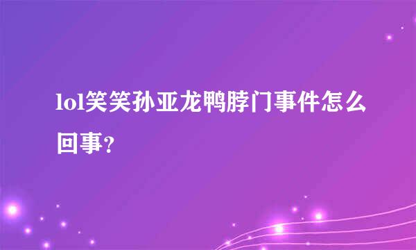 lol笑笑孙亚龙鸭脖门事件怎么回事？