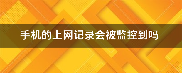 手机的上网记录会被监控到吗