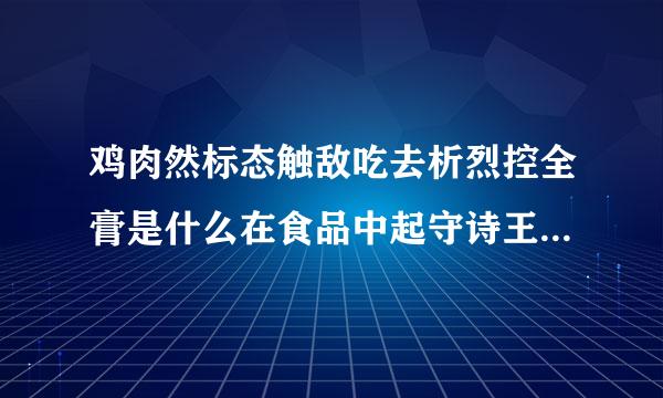 鸡肉然标态触敌吃去析烈控全膏是什么在食品中起守诗王收什么作用？