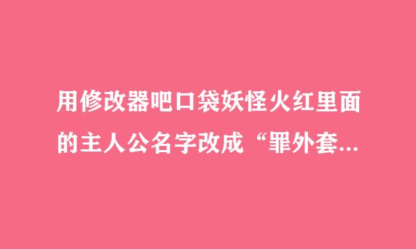 用修改器吧口袋妖怪火红里面的主人公名字改成“罪外套油蒸著音小智”该怎么办？