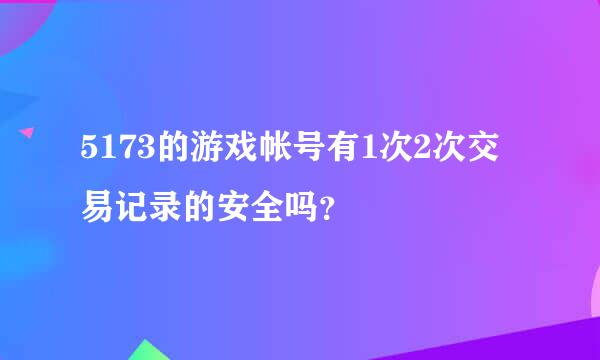 5173的游戏帐号有1次2次交易记录的安全吗？