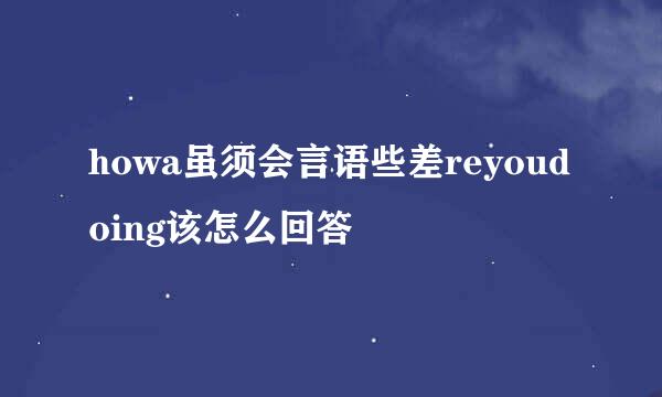 howa虽须会言语些差reyoudoing该怎么回答