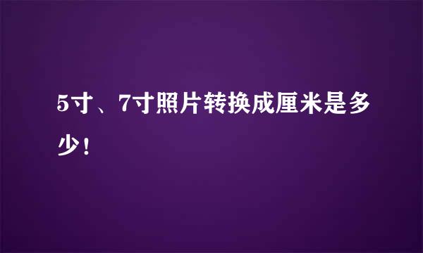 5寸、7寸照片转换成厘米是多少！