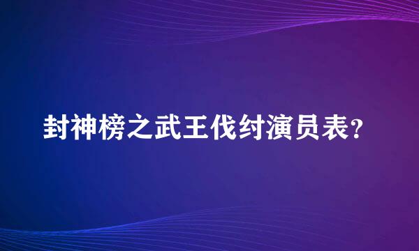 封神榜之武王伐纣演员表？