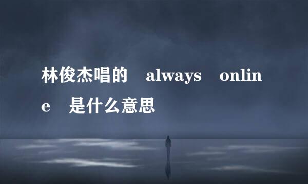 林俊杰唱的 always online 是什么意思