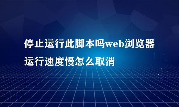 停止运行此脚本吗web浏览器运行速度慢怎么取消