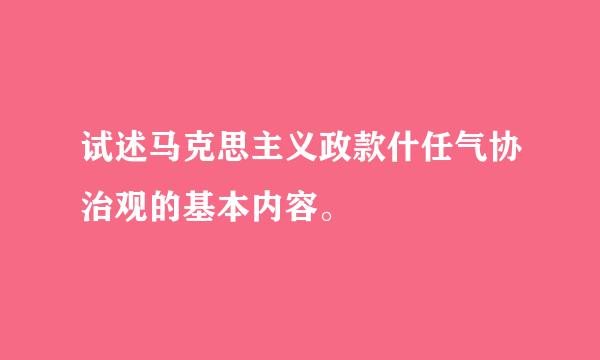 试述马克思主义政款什任气协治观的基本内容。